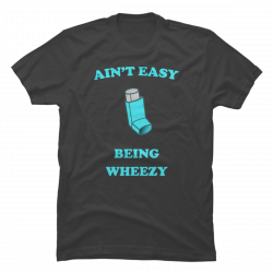 it ain t easy being wheezy shirt